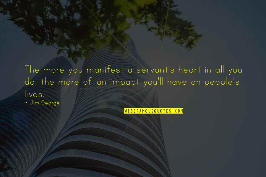 Servant Heart Quotes By Jim George: The more you manifest a servant's heart in