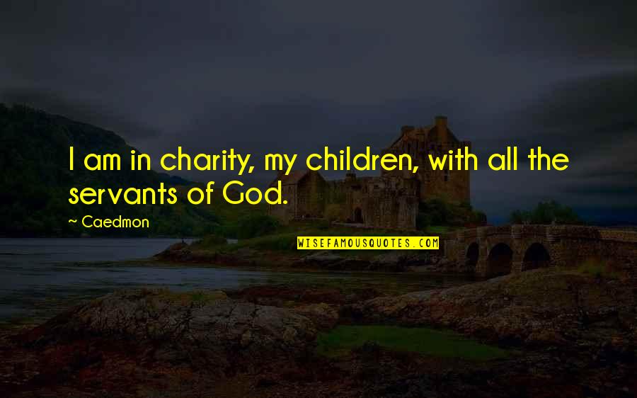 Servant Of God Quotes By Caedmon: I am in charity, my children, with all