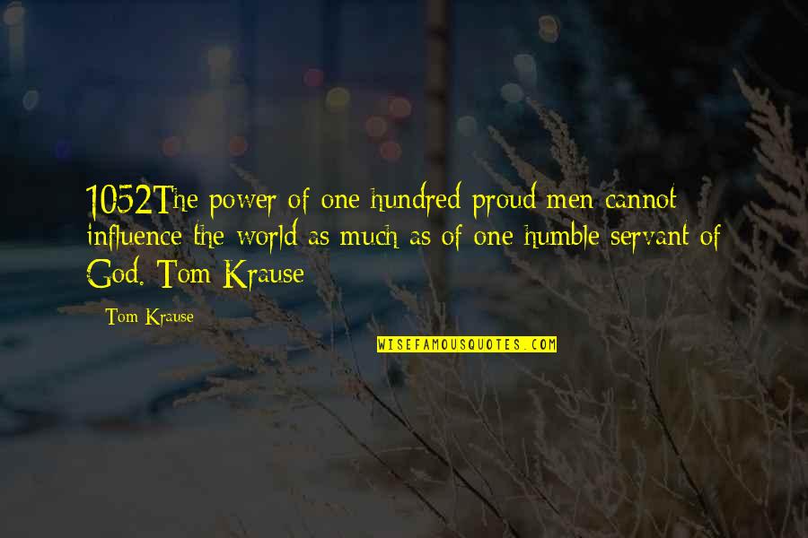 Servant Of God Quotes By Tom Krause: 1052The power of one hundred proud men cannot