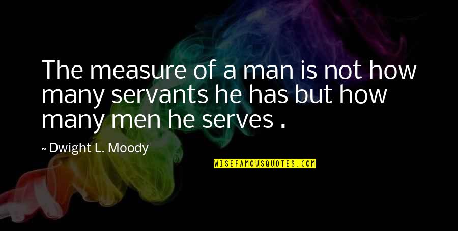 Servant Quotes By Dwight L. Moody: The measure of a man is not how