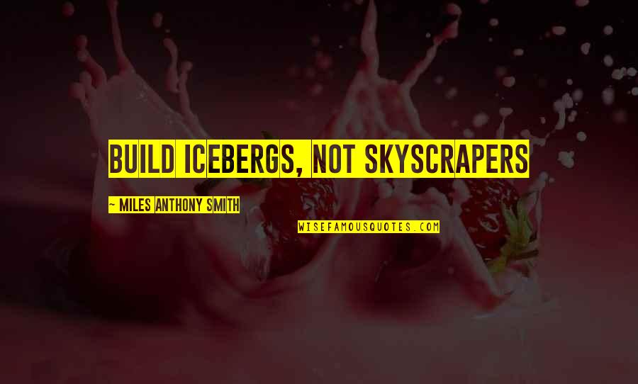 Servant Quotes Quotes By Miles Anthony Smith: Build Icebergs, Not Skyscrapers