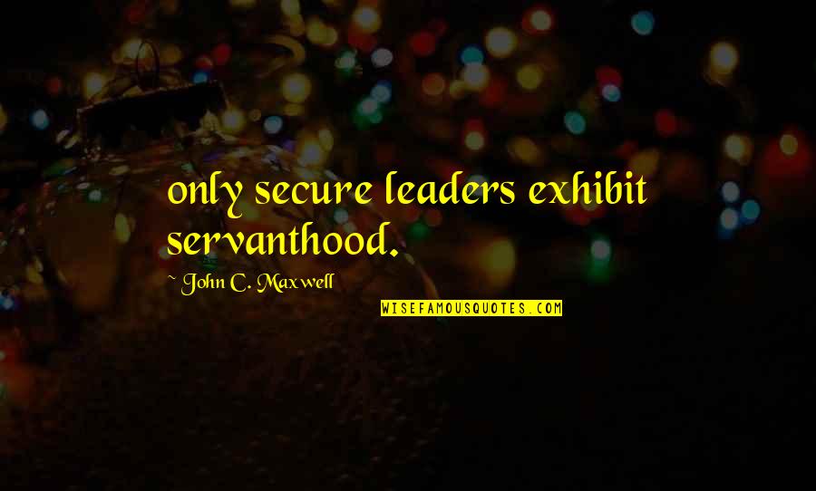 Servanthood Quotes By John C. Maxwell: only secure leaders exhibit servanthood.
