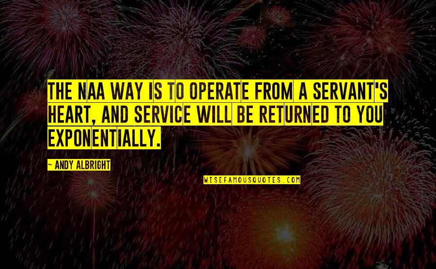 Servant's Heart Quotes By Andy Albright: The NAA way is to operate from a