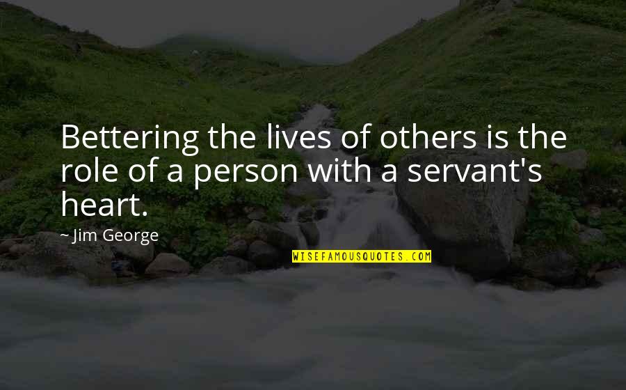 Servant's Heart Quotes By Jim George: Bettering the lives of others is the role
