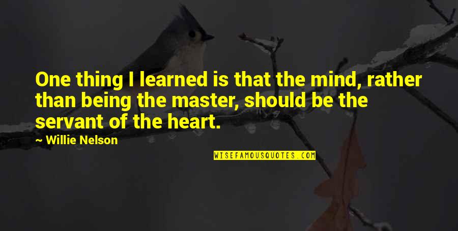 Servant's Heart Quotes By Willie Nelson: One thing I learned is that the mind,