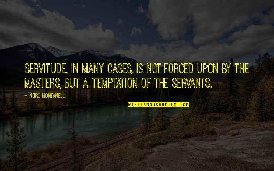 Servants Inc Quotes By Indro Montanelli: Servitude, in many cases, is not forced upon