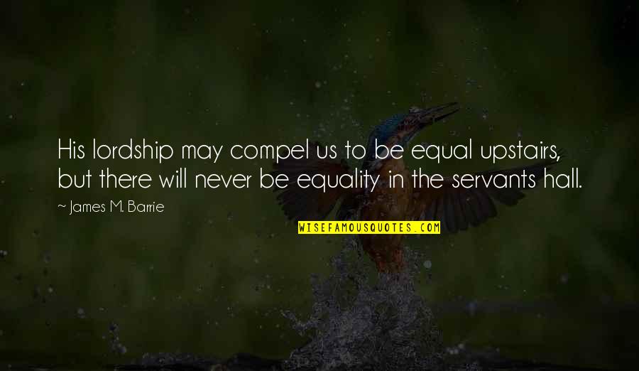 Servants Inc Quotes By James M. Barrie: His lordship may compel us to be equal