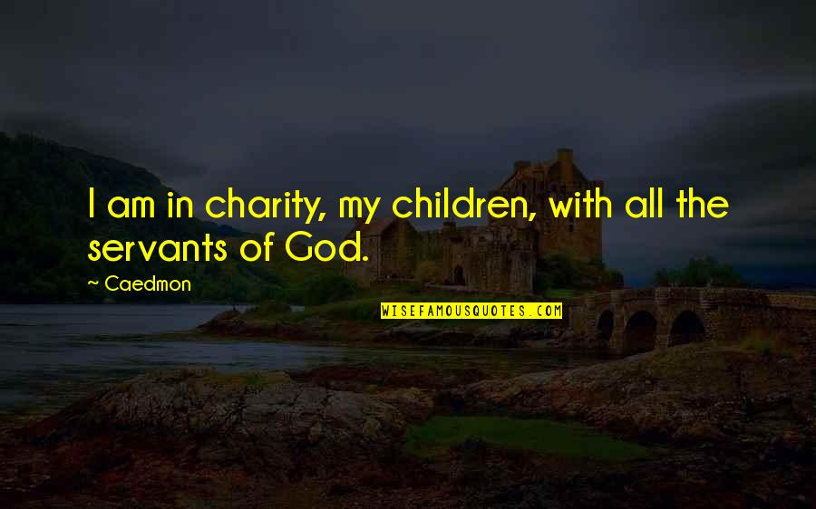 Servants Of God Quotes By Caedmon: I am in charity, my children, with all