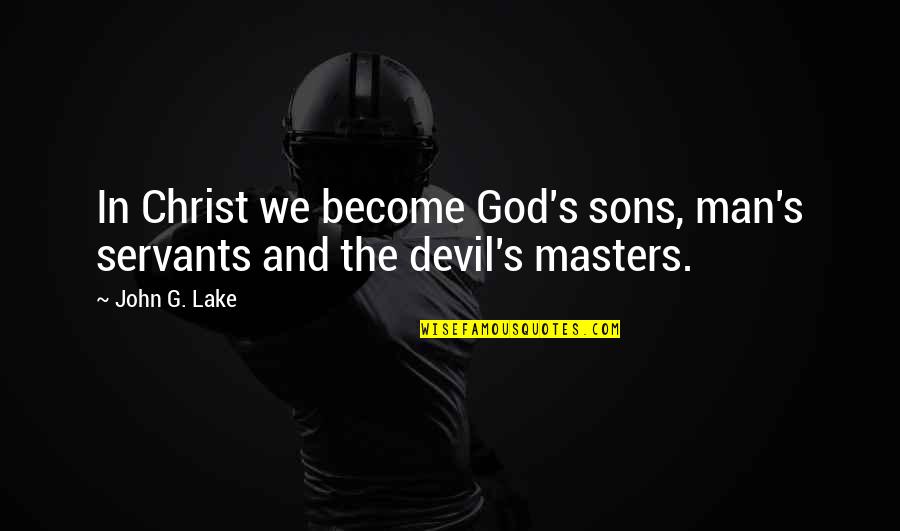 Servants Of God Quotes By John G. Lake: In Christ we become God's sons, man's servants