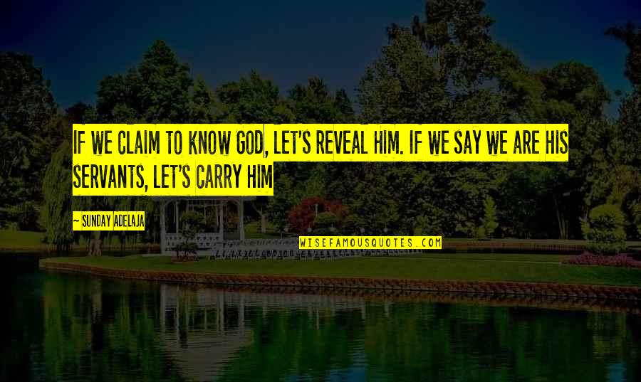 Servants Of God Quotes By Sunday Adelaja: If we claim to know God, let's reveal