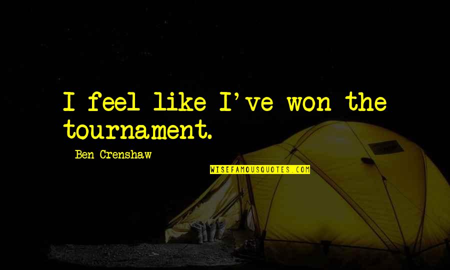 Servary Bois Quotes By Ben Crenshaw: I feel like I've won the tournament. Servary Bois Quotes By Ben Crenshaw: I feel like I've won the tournament.