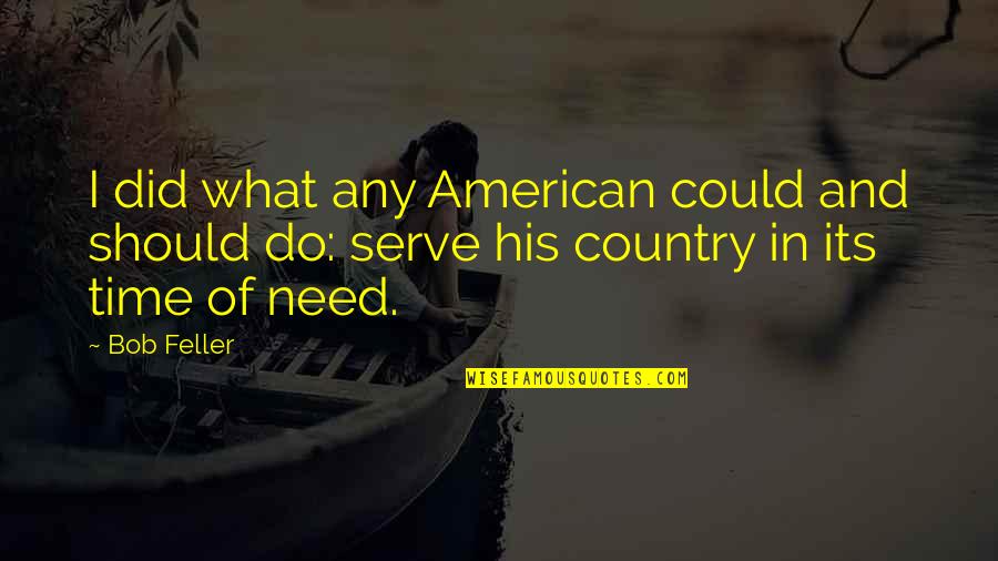 Serve Country Quotes By Bob Feller: I did what any American could and should