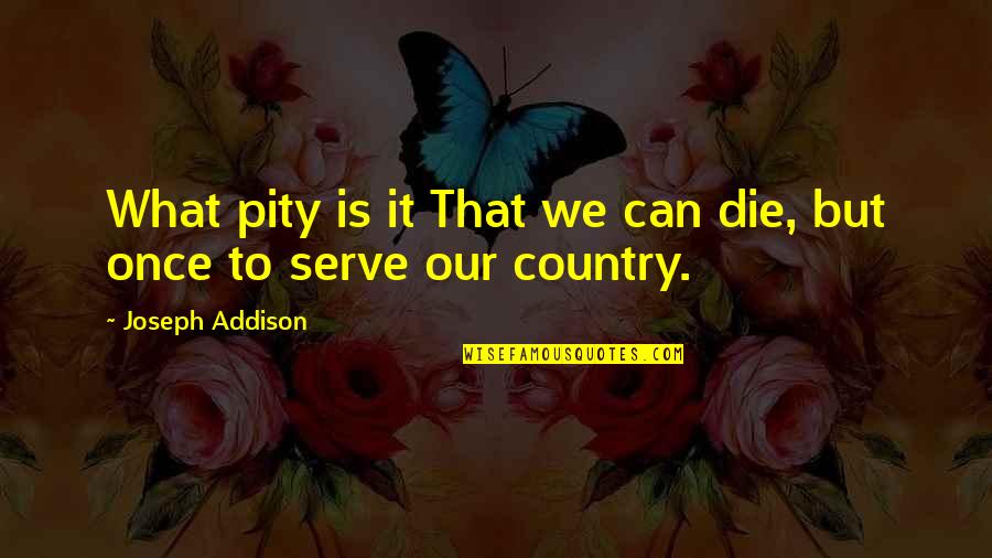 Serve Country Quotes By Joseph Addison: What pity is it That we can die,