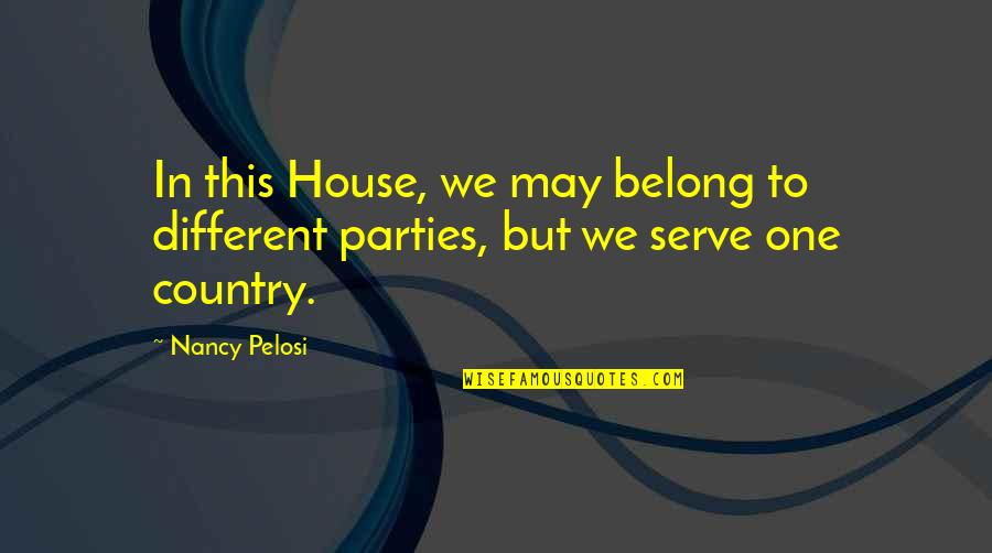 Serve Country Quotes By Nancy Pelosi: In this House, we may belong to different