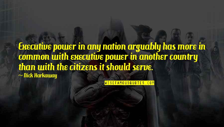 Serve Country Quotes By Nick Harkaway: Executive power in any nation arguably has more