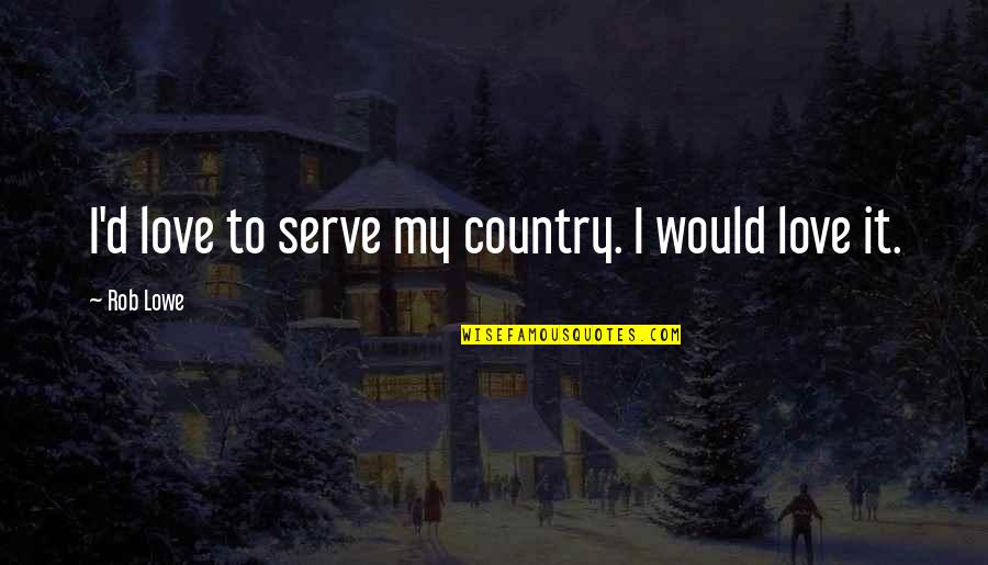 Serve Country Quotes By Rob Lowe: I'd love to serve my country. I would