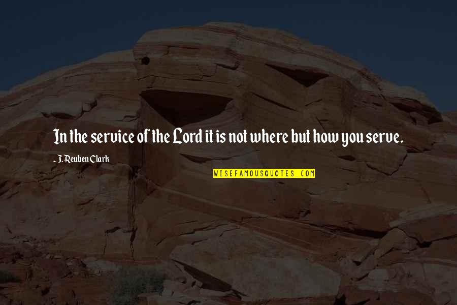 Serve Lord Quotes By J. Reuben Clark: In the service of the Lord it is