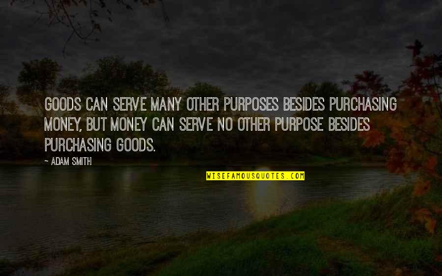 Serve Other Quotes By Adam Smith: Goods can serve many other purposes besides purchasing