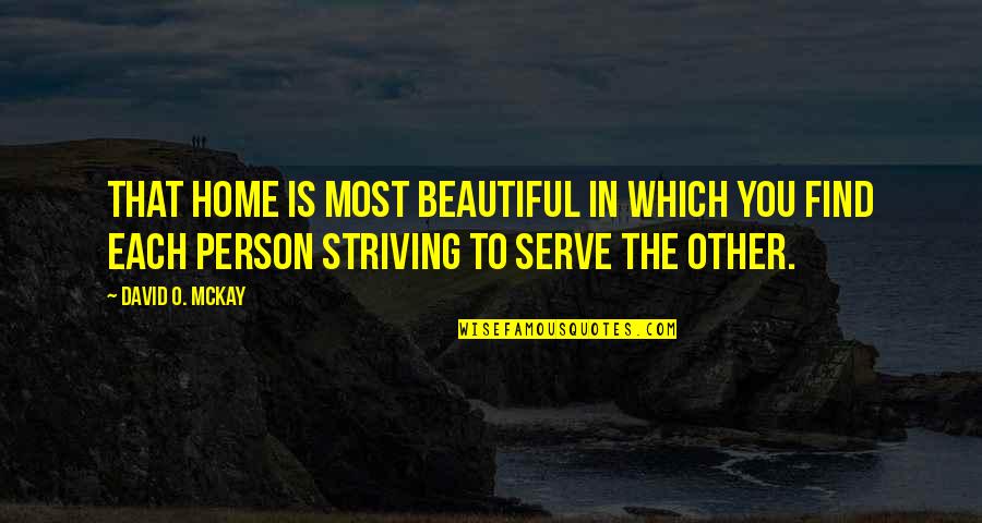 Serve Other Quotes By David O. McKay: That home is most beautiful in which you