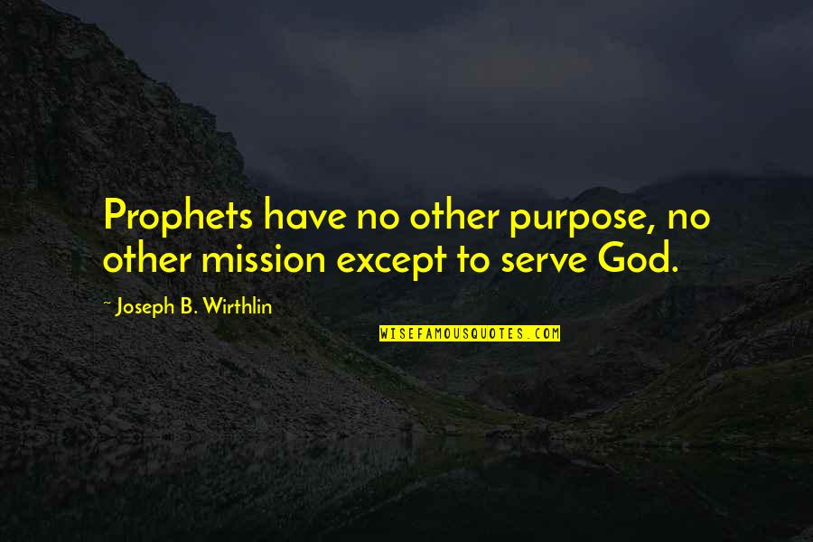 Serve Other Quotes By Joseph B. Wirthlin: Prophets have no other purpose, no other mission