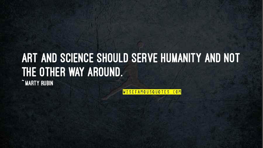 Serve Other Quotes By Marty Rubin: Art and science should serve humanity and not
