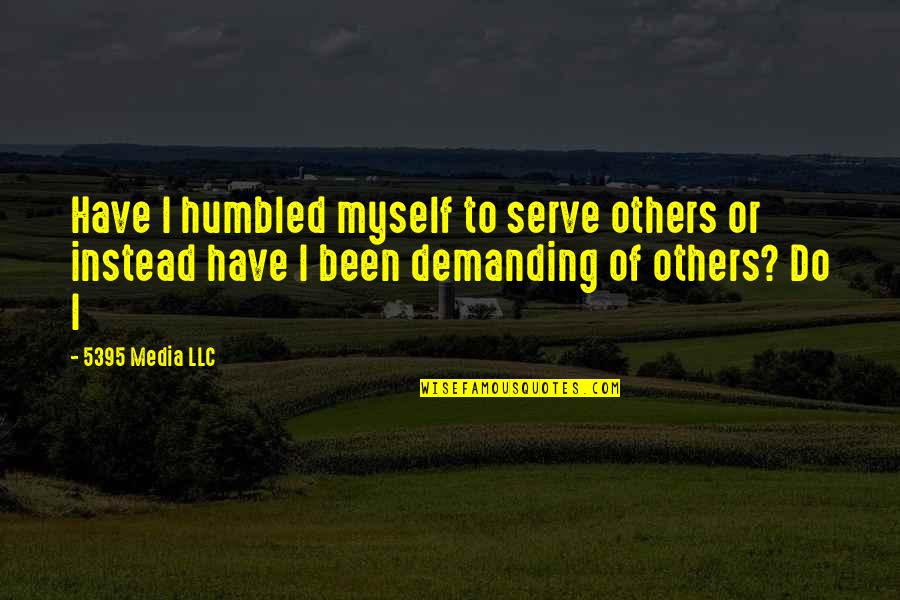 Serve Others Quotes By 5395 Media LLC: Have I humbled myself to serve others or