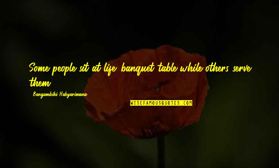 Serve Others Quotes By Bangambiki Habyarimana: Some people sit at life' banquet table while