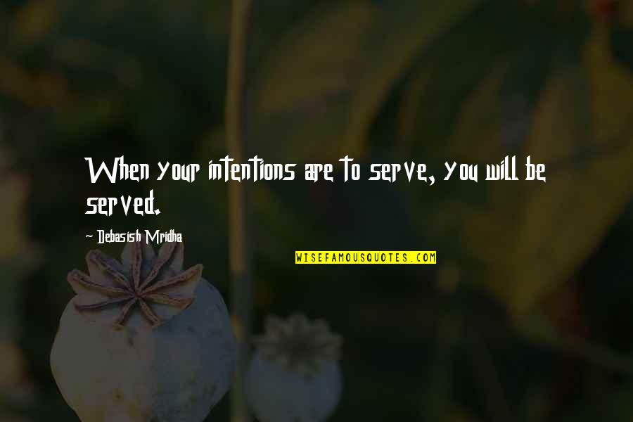 Serve Others Quotes By Debasish Mridha: When your intentions are to serve, you will
