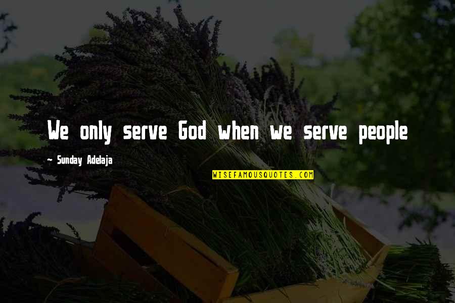 Serve Others Quotes By Sunday Adelaja: We only serve God when we serve people