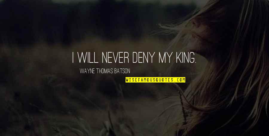 Serve Scale Soar Quotes By Wayne Thomas Batson: I will never deny my King. Serve Scale Soar Quotes By Wayne Thomas Batson: I will never deny my King.