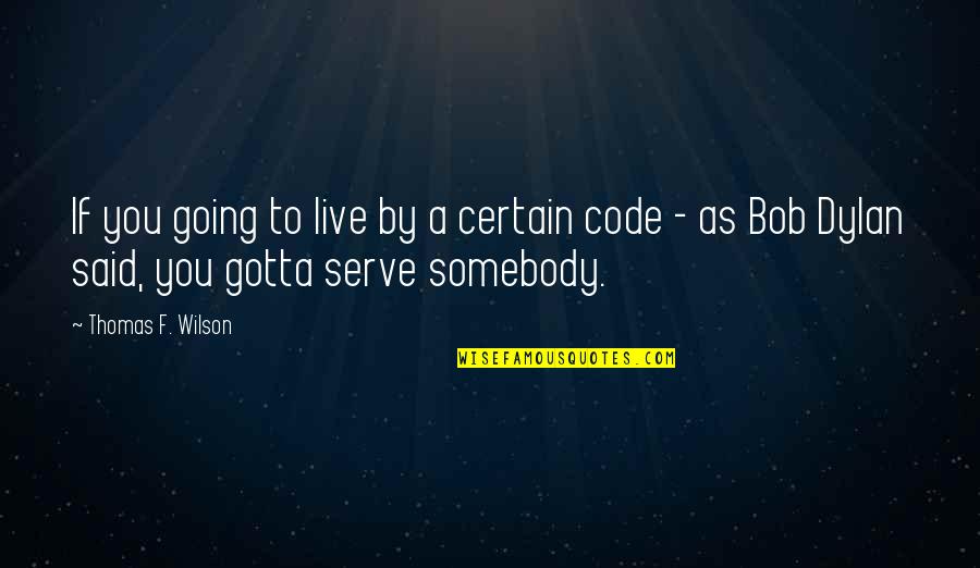 Serve Somebody Bob Quotes By Thomas F. Wilson: If you going to live by a certain