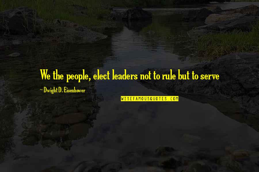 Serve The People Quotes By Dwight D. Eisenhower: We the people, elect leaders not to rule