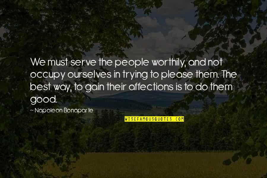Serve The People Quotes By Napoleon Bonaparte: We must serve the people worthily, and not