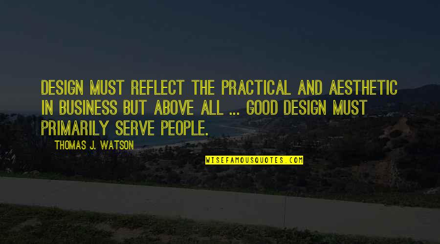 Serve The People Quotes By Thomas J. Watson: Design must reflect the practical and aesthetic in