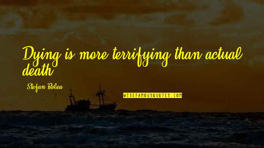 Serve With Gladness Quotes By Stefan Bolea: Dying is more terrifying than actual death.