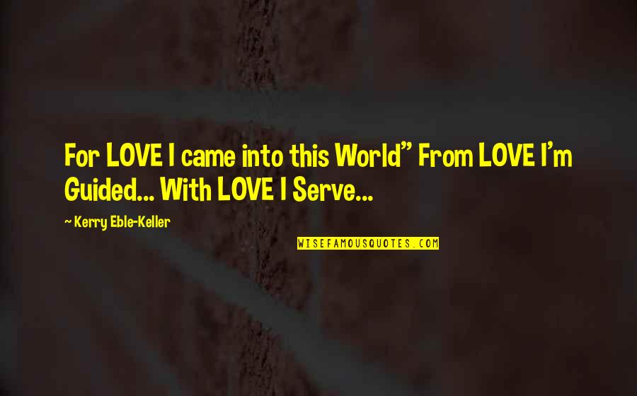 Serve With Love Quotes By Kerry Eble-Keller: For LOVE I came into this World" From