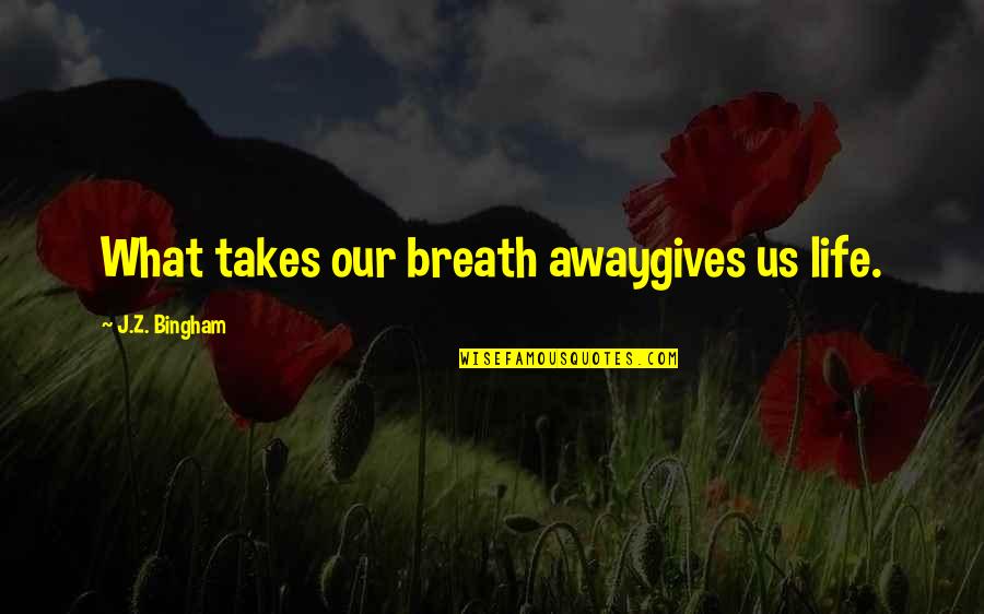 Servedio Quotes By J.Z. Bingham: What takes our breath awaygives us life.
