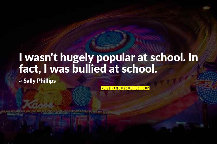 Servettentechniek Quotes By Sally Phillips: I wasn't hugely popular at school. In fact, Servettentechniek Quotes By Sally Phillips: I wasn't hugely popular at school. In fact,