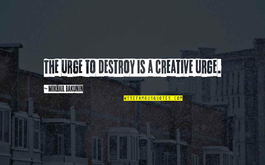 Servetus And Calvin Quotes By Mikhail Bakunin: The urge to destroy is a creative urge.