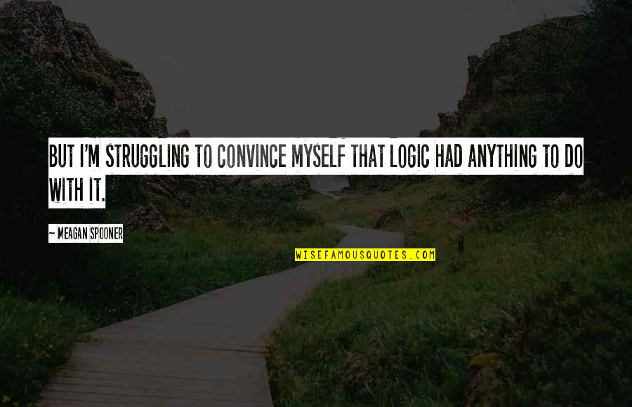 Serviam Gardens Quotes By Meagan Spooner: But I'm struggling to convince myself that logic
