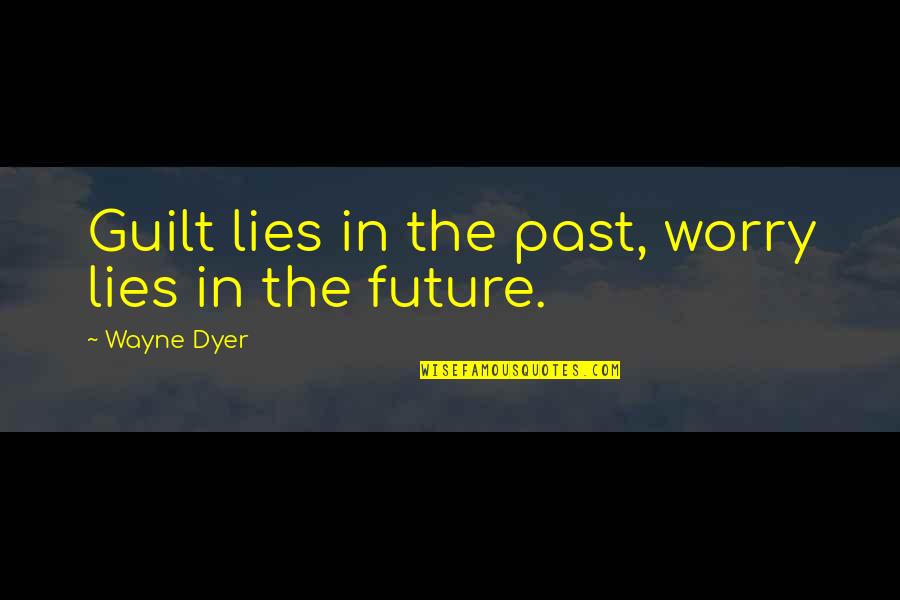 Service Character Trait Quotes By Wayne Dyer: Guilt lies in the past, worry lies in