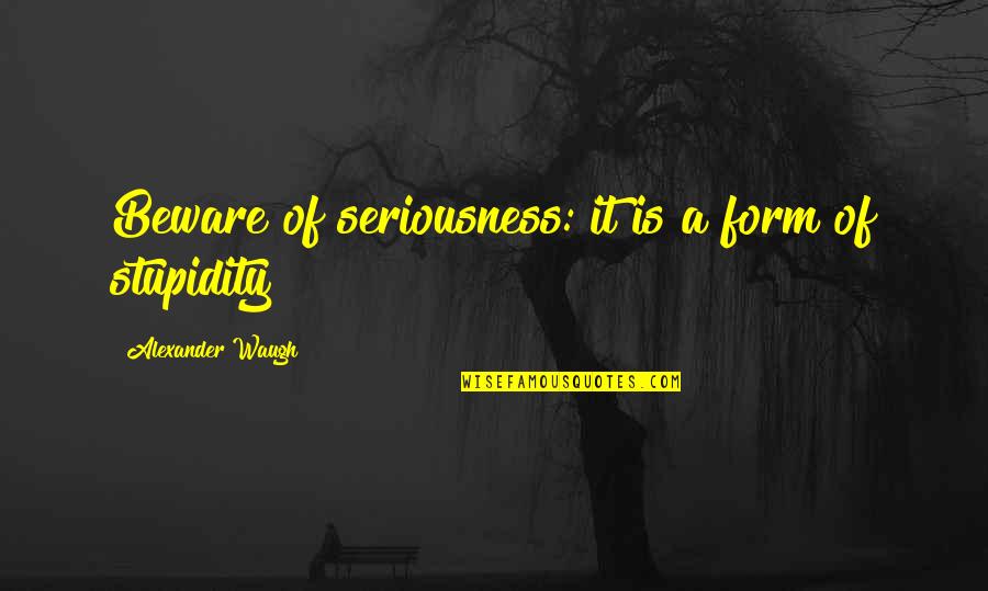 Service Delivery Inspirational Quotes By Alexander Waugh: Beware of seriousness: it is a form of