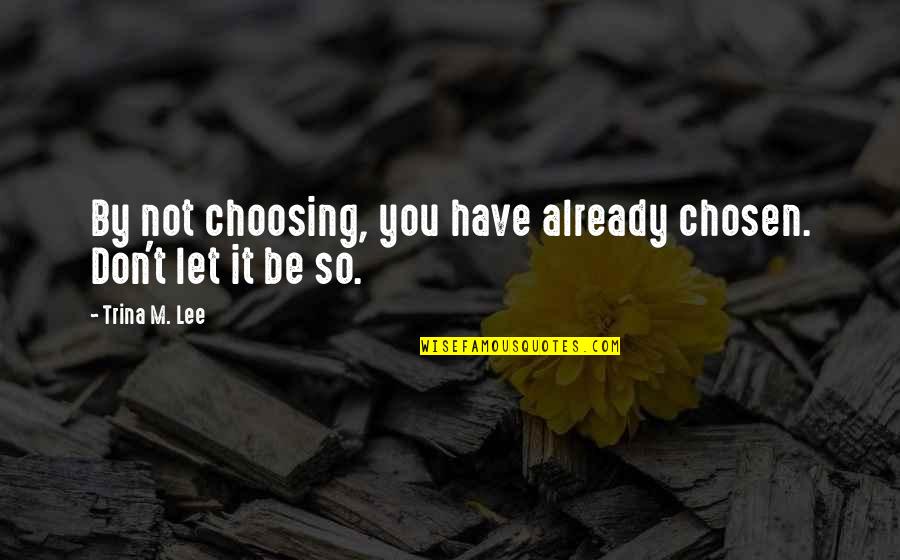 Service Excellence Quotes By Trina M. Lee: By not choosing, you have already chosen. Don't