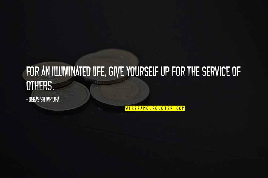 Service For Others Quotes By Debasish Mridha: For an illuminated life, give yourself up for