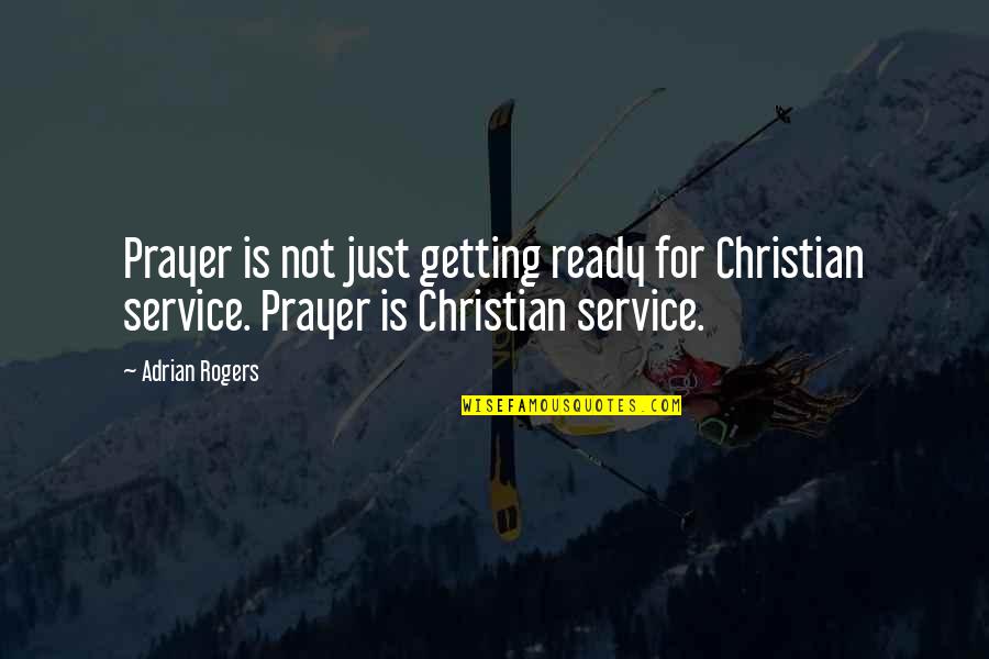 Service For Quotes By Adrian Rogers: Prayer is not just getting ready for Christian