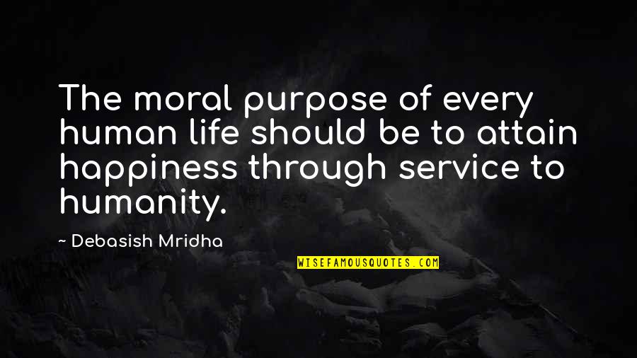 Service Humanity Quotes By Debasish Mridha: The moral purpose of every human life should