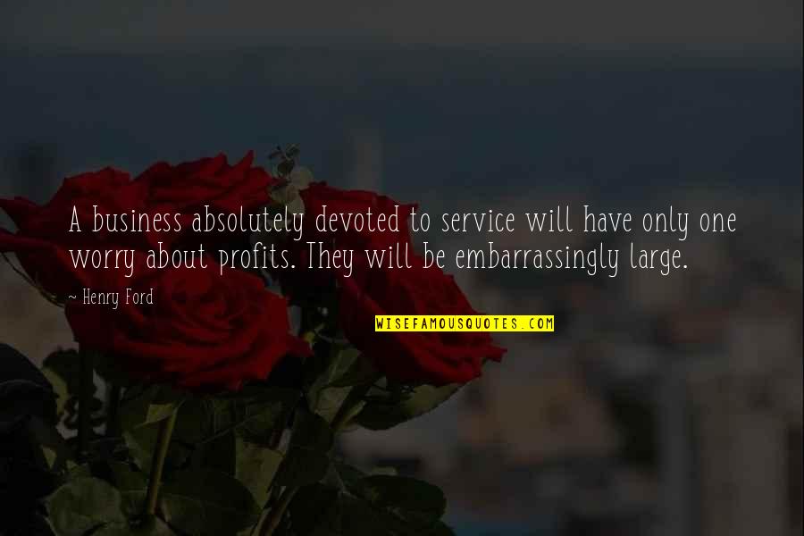 Service In Business Quotes By Henry Ford: A business absolutely devoted to service will have