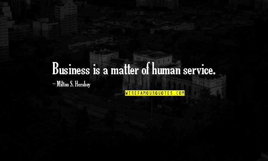 Service In Business Quotes By Milton S. Hershey: Business is a matter of human service.