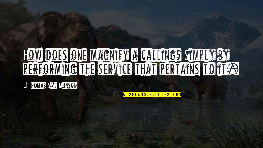 Service Inspirational Quotes By Thomas S. Monson: How does one magnify a calling? Simply by Service Inspirational Quotes By Thomas S. Monson: How does one magnify a calling? Simply by