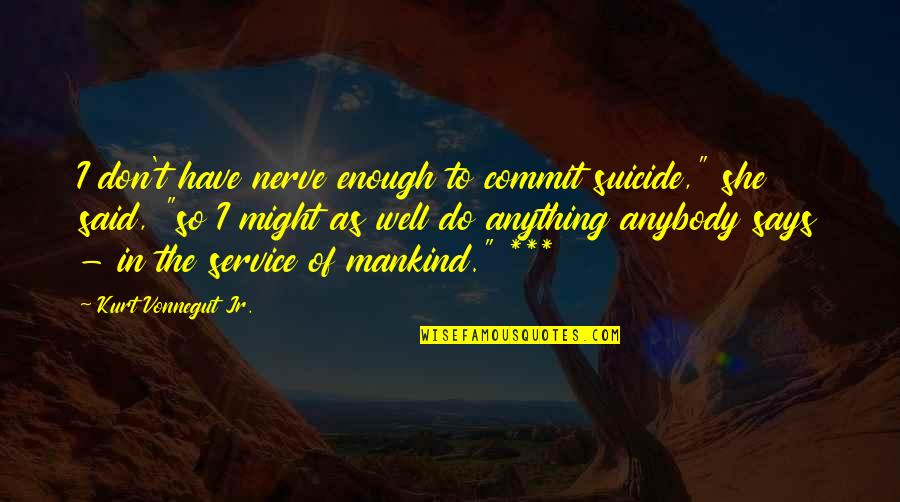 Service Mankind Quotes By Kurt Vonnegut Jr.: I don't have nerve enough to commit suicide,"